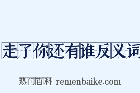 走了你还有谁反义词是什么意思的图片